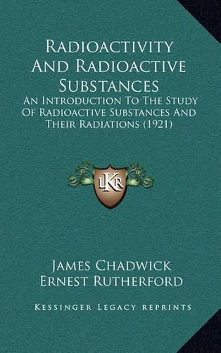 Cover image for Radioactivity and Radioactive Substances: An Introduction to the Study of Radioactive Substances and Their Radiations (1921)