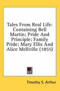 Cover image for Tales from Real Life: Containing Bell Martin; Pride and Principle; Family Pride; Mary Ellis and Alice Mellville (1855)