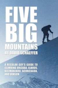 Cover image for Five Big Mountains: A Regular Guy's Guide to Climbing Orizaba, Elbrus, Kilimanjaro, Aconcagua, and Vinson