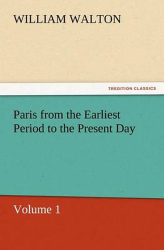 Cover image for Paris from the Earliest Period to the Present Day, Volume 1