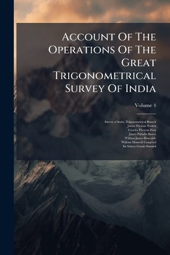 Cover image for Account Of The Operations Of The Great Trigonometrical Survey Of India; Volume 4