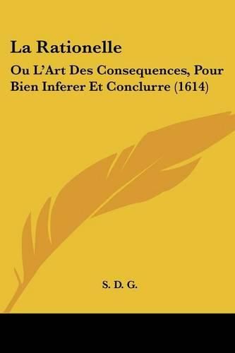 Cover image for La Rationelle: Ou L'Art Des Consequences, Pour Bien Inferer Et Conclurre (1614)