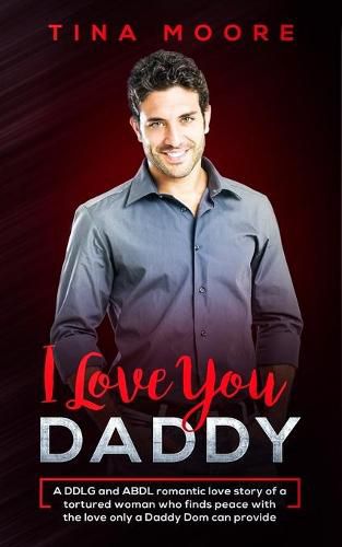 Cover image for I Love You, Daddy: A DDLG and ABDL romantic love story of a tortured woman who finds peace with the love only a Daddy Dom can provide