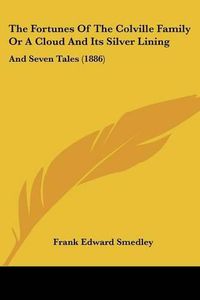 Cover image for The Fortunes of the Colville Family or a Cloud and Its Silver Lining: And Seven Tales (1886)