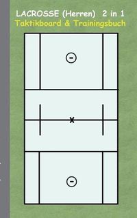 Cover image for Lacrosse (Herren) 2 in 1 Taktikboard und Trainingsbuch: Taktikbuch fur Trainer und Spieler, Spielstrategie, Training, Gewinnstrategie, Spieltechnik, Kampf, UEbungen, Sportverein, Trainer, Coach, Coaching Anweisungen, Taktik