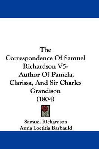 Cover image for The Correspondence of Samuel Richardson V5: Author of Pamela, Clarissa, and Sir Charles Grandison (1804)