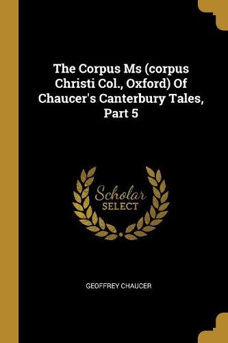 Cover image for The Corpus Ms (corpus Christi Col., Oxford) Of Chaucer's Canterbury Tales, Part 5