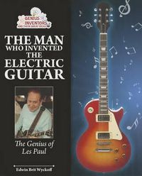 Cover image for The Man Who Invented the Electric Guitar: The Genius of Les Paul