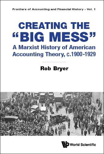 Creating The  Big Mess : A Marxist History Of American Accounting Theory, C.1900-1929