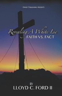 Cover image for Revealing A White Lie, Faith VS. Fact