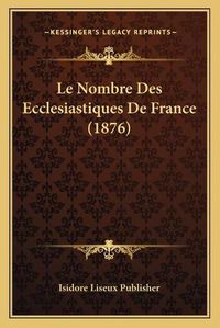 Cover image for Le Nombre Des Ecclesiastiques de France (1876)