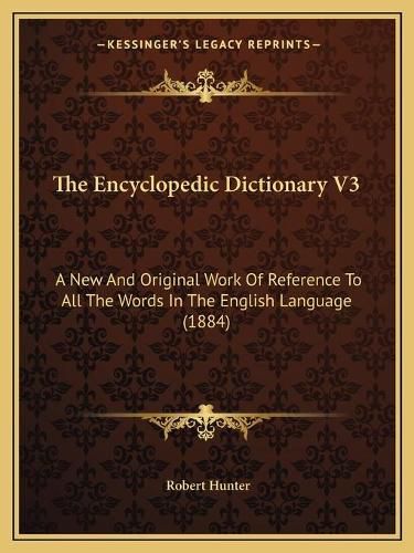 The Encyclopedic Dictionary V3: A New and Original Work of Reference to All the Words in the English Language (1884)