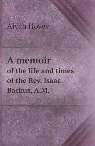 Cover image for A Memoir of the Life and Times of the REV. Isaac Backus, A.M.