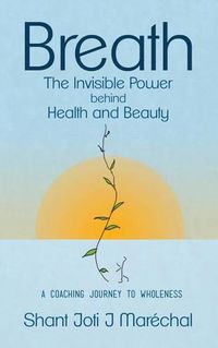 Cover image for Breath The Invisible Power behind Health and Beauty: A Coaching Journey to Wholeness