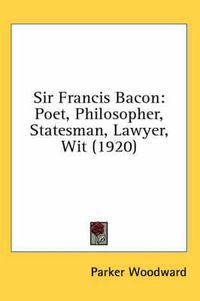 Cover image for Sir Francis Bacon: Poet, Philosopher, Statesman, Lawyer, Wit (1920)