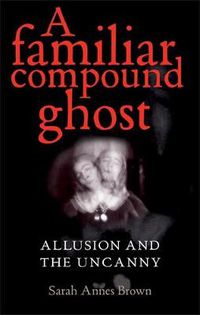 Cover image for A Familiar Compound Ghost: Allusion and the Uncanny