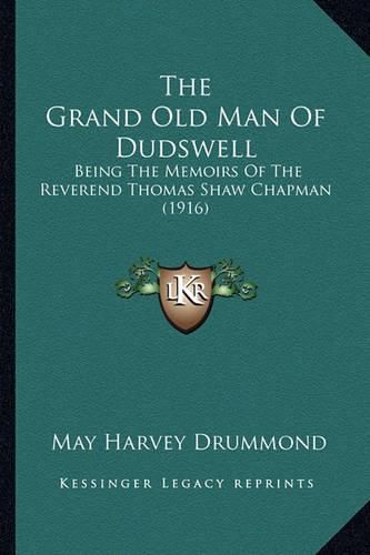 Cover image for The Grand Old Man of Dudswell the Grand Old Man of Dudswell: Being the Memoirs of the Reverend Thomas Shaw Chapman (1916)Being the Memoirs of the Reverend Thomas Shaw Chapman (1916)