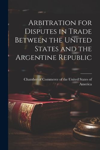 Cover image for Arbitration for Disputes in Trade Between the United States and the Argentine Republic