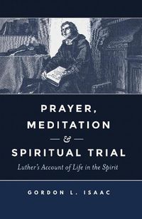 Cover image for Prayer, Meditation, and Spiritual Trial: Luther's Account of Life in the Spirit