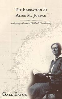 Cover image for The Education of Alice M. Jordan: Navigating a Career in Children's Librarianship