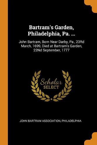 Bartram's Garden, Philadelphia, Pa. ...: John Bartram, Born Near Darby, Pa., 23rd March, 1699, Died at Bartram's Garden, 22nd September, 1777