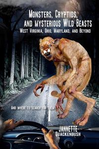 Cover image for Monsters, Cryptids, and Mysterious Wild Beasts: West Virginia, Ohio, Maryland and Beyond. and Where to Find Them