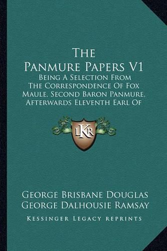 The Panmure Papers V1: Being a Selection from the Correspondence of Fox Maule, Second Baron Panmure, Afterwards Eleventh Earl of Dalhousie (1908)