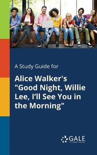 Cover image for A Study Guide for Alice Walker's Good Night, Willie Lee, I'll See You in the Morning