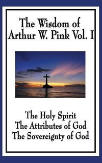 Cover image for The Wisdom of Arthur W. Pink Vol I: The Holy Spirit, The Attributes of God, The Sovereignty of God