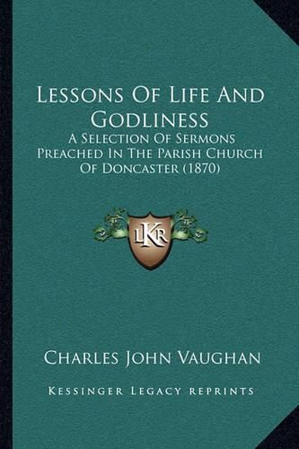 Lessons of Life and Godliness: A Selection of Sermons Preached in the Parish Church of Doncaster (1870)