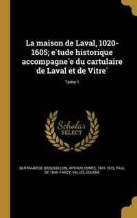 Cover image for La Maison de Laval, 1020-1605; E Tude Historique Accompagne E Du Cartulaire de Laval Et de Vitre; Tome 1