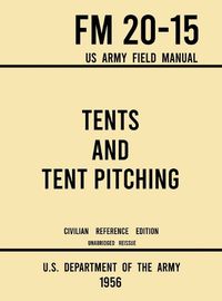 Cover image for Tents and Tent Pitching - FM 20-15 US Army Field Manual (1956 Civilian Reference Edition): Unabridged Guidebook to Individual and Large Military-Style Wall Shelters, Temporary Structures, and Canvas Care