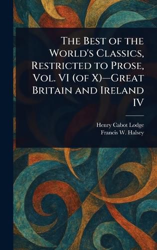 Cover image for The Best of the World's Classics, Restricted to Prose, Vol. VI (of X)-Great Britain and Ireland IV