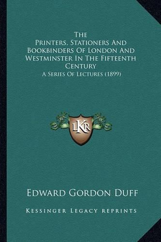 The Printers, Stationers and Bookbinders of London and Westminster in the Fifteenth Century: A Series of Lectures (1899)