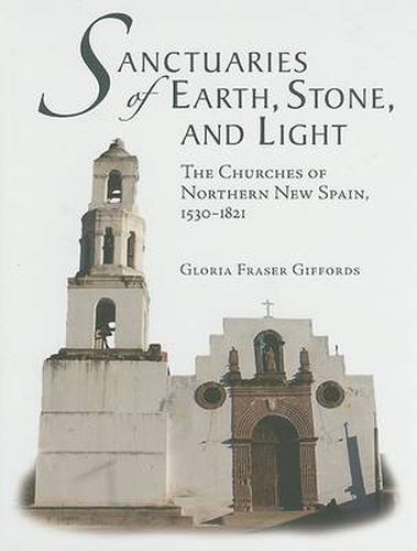Cover image for Sanctuaries of Earth, Stone, and Light: The Churches of Northern New Spain, 1530-1821