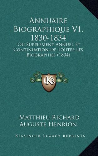 Cover image for Annuaire Biographique V1, 1830-1834: Ou Supplement Annuel Et Continuation de Toutes Les Biographies (1834)