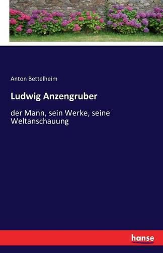 Ludwig Anzengruber: der Mann, sein Werke, seine Weltanschauung