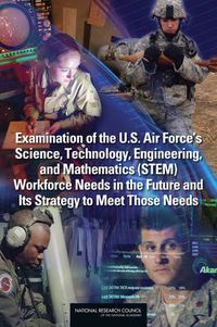 Cover image for Examination of the U.S. Air Force's Science, Technology, Engineering, and Mathematics (STEM) Workforce Needs in the Future and Its Strategy to Meet Those Needs