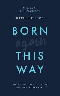 Cover image for Born Again This Way: Coming out, coming to faith, and what comes next