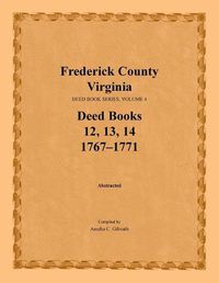 Cover image for Frederick County, Virginia, Deed Book Series, Volume 4, Deed Books 12, 13, 14: 1767-1771