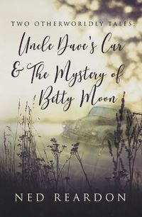 Cover image for Two Otherworldly Tales: Uncle Dave's Car & The Mystery of Betty Moon