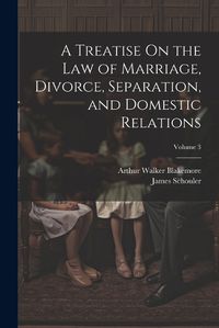 Cover image for A Treatise On the Law of Marriage, Divorce, Separation, and Domestic Relations; Volume 3