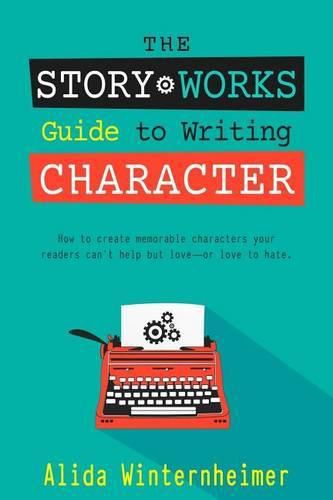 Cover image for The Story Works Guide to Writing Character: How to create characters your readers will love--or love to hate.