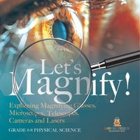 Cover image for Let's Magnify! Explaining Magnifying Glasses, Microscopes, Telescopes, Cameras and Lasers Grade 6-8 Physical Science