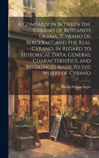 Cover image for A Comparison Between the Cyrano of Rostand's Drama, "Cyrano De Bergerac", and the Real Cyrano, in Regard to Historical Data, General Characteristics, and References Made to the Works of Cyrano