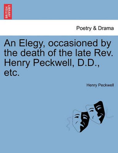 Cover image for An Elegy, Occasioned by the Death of the Late Rev. Henry Peckwell, D.D., Etc.