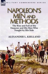 Cover image for Napoleon's Men and Methods: the Rise and Fall of the Emperor and His Men Who Fought by His Side