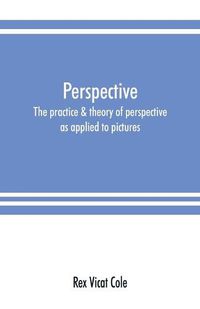 Cover image for Perspective; the practice & theory of perspective as applied to pictures, with a section dealing with its application to architecture