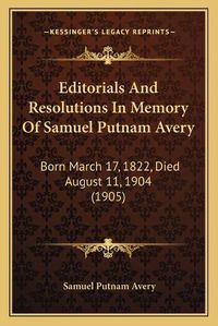 Cover image for Editorials and Resolutions in Memory of Samuel Putnam Avery: Born March 17, 1822, Died August 11, 1904 (1905)