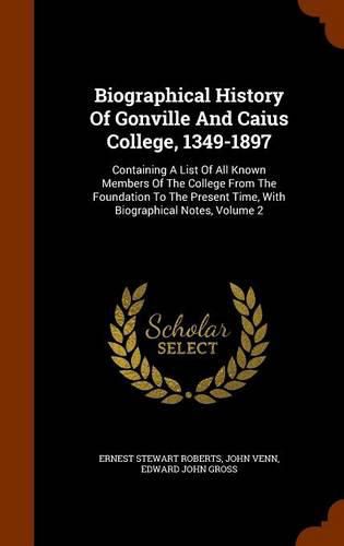 Biographical History of Gonville and Caius College, 1349-1897: Containing a List of All Known Members of the College from the Foundation to the Present Time, with Biographical Notes, Volume 2